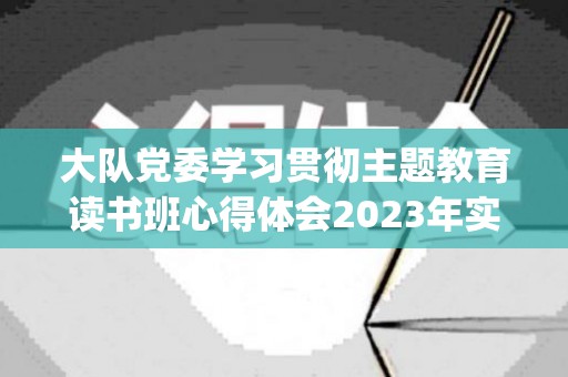 大队党委学习贯彻主题教育读书班心得体会2023年实用4篇(大队书记讲党课)
