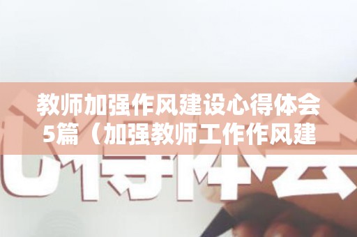 教师加强作风建设心得体会5篇（加强教师工作作风建设）