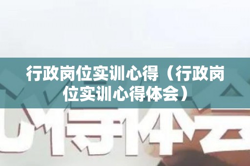 行政岗位实训心得（行政岗位实训心得体会）