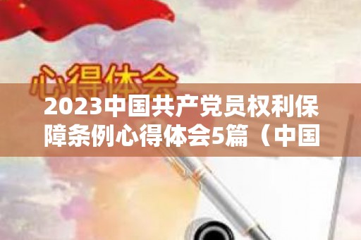 2023中国共产党员权利保障条例心得体会5篇（中国好声音2023第二期完整版）