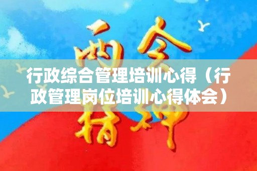 行政综合管理培训心得（行政管理岗位培训心得体会）