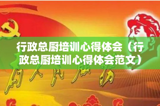 行政总厨培训心得体会（行政总厨培训心得体会范文）