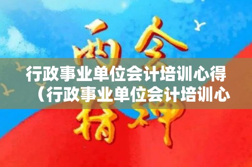 行政事业单位会计培训心得（行政事业单位会计培训心得体会3000字怎么写）
