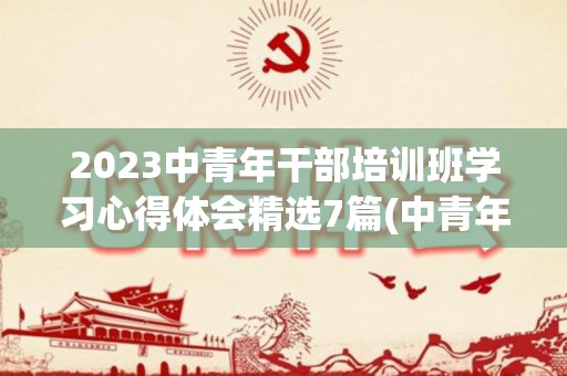 2023中青年干部培训班学习心得体会精选7篇(中青年干部培训班学员)