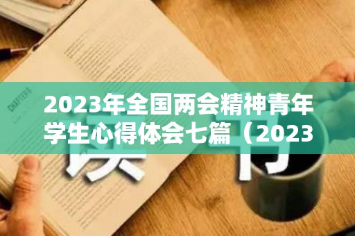 2023年全国两会精神青年学生心得体会七篇（2023年暑假几号开学）