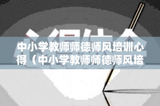 中小学教师师德师风培训心得（中小学教师师德师风培训心得体会1500字）