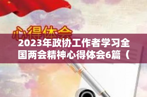 2023年政协工作者学习全国两会精神心得体会6篇（政协工作报告总结）