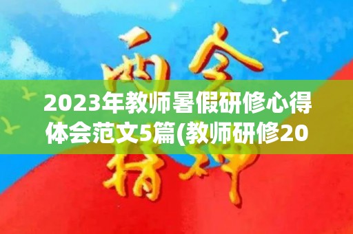 2023年教师暑假研修心得体会范文5篇(教师研修2021暑期)