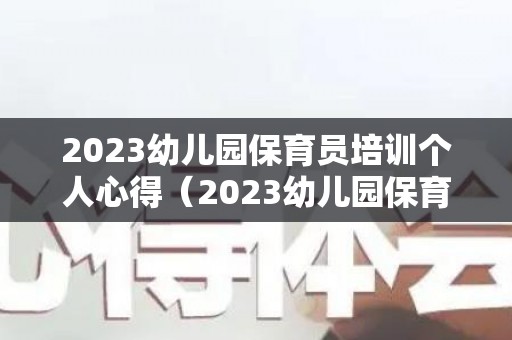 2023幼儿园保育员培训个人心得（2023幼儿园保育员培训个人心得体会）