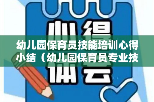 幼儿园保育员技能培训心得小结（幼儿园保育员专业技能培训心得体会）