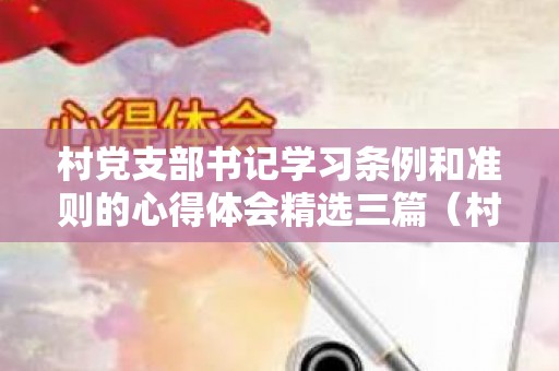 村党支部书记学习条例和准则的心得体会精选三篇（村支部书记心得体会范文大全10000字）
