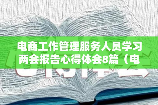 电商工作管理服务人员学习两会报告心得体会8篇（电商服务中心工作人员）