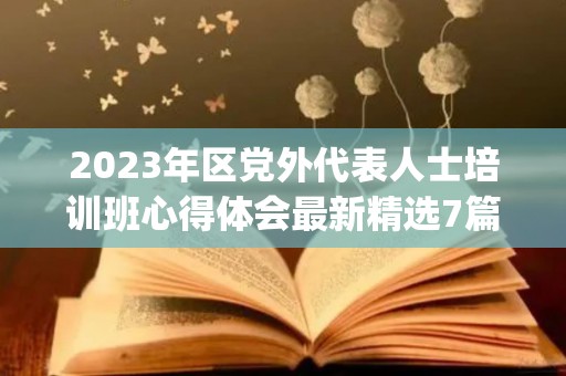 2023年区党外代表人士培训班心得体会最新精选7篇(党外人士培训班讲话)