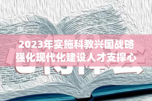 2023年实施科教兴国战略强化现代化建设人才支撑心得体会精选七篇(实施科教兴国战略、人才强国战略、创新驱动发展战略)