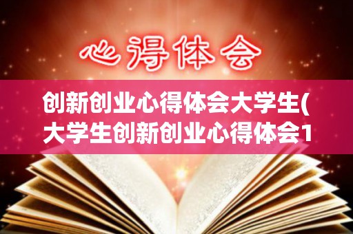 创新创业心得体会大学生(大学生创新创业心得体会1000字论文)