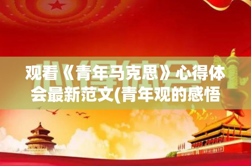观看《青年马克思》心得体会最新范文(青年观的感悟)