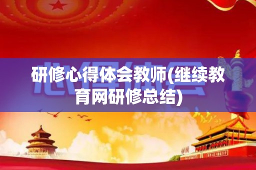 研修心得体会教师(继续教育网研修总结)