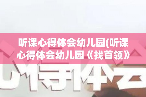 听课心得体会幼儿园(听课心得体会幼儿园《找首领》)