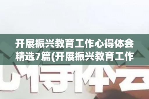 开展振兴教育工作心得体会精选7篇(开展振兴教育工作心得体会精选7篇作文题目)