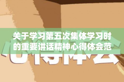 关于学习第五次集体学习时的重要讲话精神心得体会范文10篇(形容学习认真的成语)