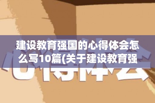 建设教育强国的心得体会怎么写10篇(关于建设教育强国的重要论述的心得体会和感悟)