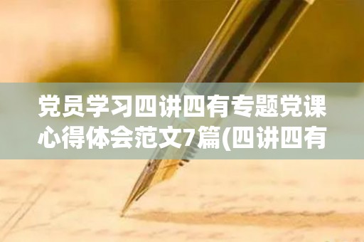 党员学习四讲四有专题党课心得体会范文7篇(四讲四有合格党员要求)