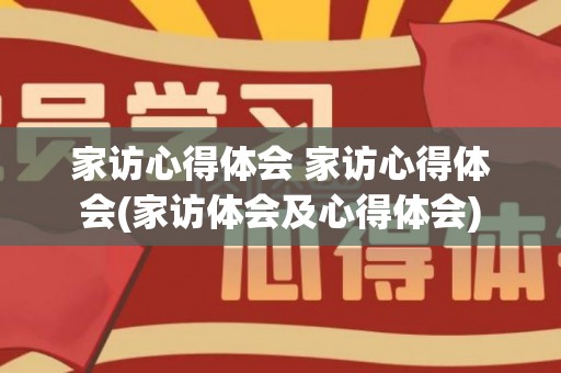 家访心得体会 家访心得体会(家访体会及心得体会)