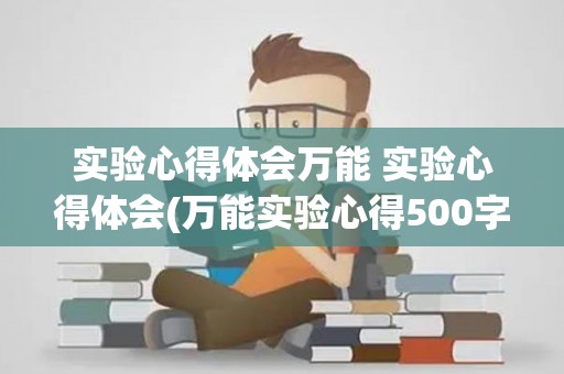 实验心得体会万能 实验心得体会(万能实验心得500字)