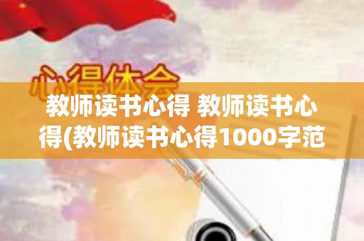 教师读书心得 教师读书心得(教师读书心得1000字范文)