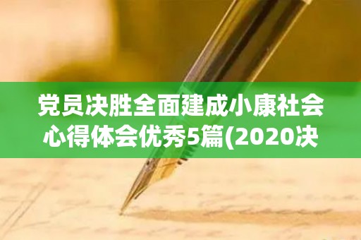 党员决胜全面建成小康社会心得体会优秀5篇(2020决胜全面建成小康社会取得的成就)