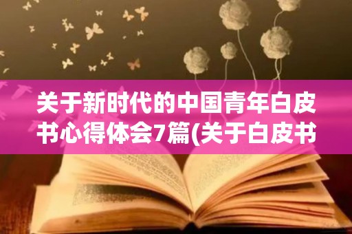 关于新时代的中国青年白皮书心得体会7篇(关于白皮书心得体会)