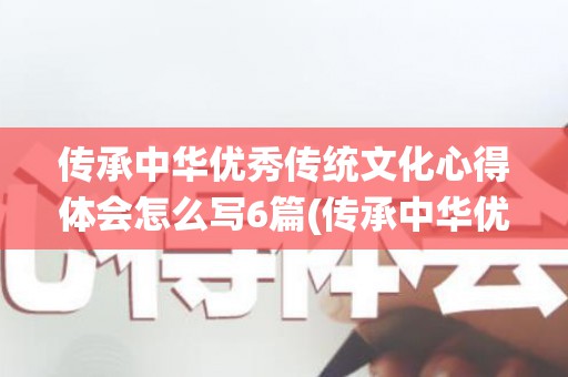 传承中华优秀传统文化心得体会怎么写6篇(传承中华优秀传统文化心得体会怎么写6篇作文)
