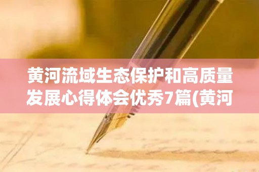 黄河流域生态保护和高质量发展心得体会优秀7篇(黄河流域生态保护和高质量发展总结)