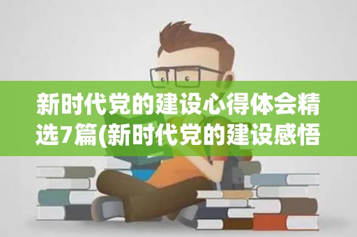 新时代党的建设心得体会精选7篇(新时代党的建设感悟心得)