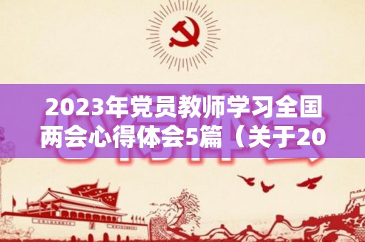 2023年党员教师学习全国两会心得体会5篇（关于2019-2023年全国党员教育培训工作规划 体会）