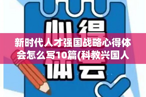 新时代人才强国战略心得体会怎么写10篇(科教兴国人才强国心得体会800字)