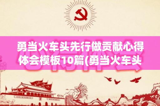 勇当火车头先行做贡献心得体会模板10篇(勇当火车头先行做贡献心得体会服务篇)
