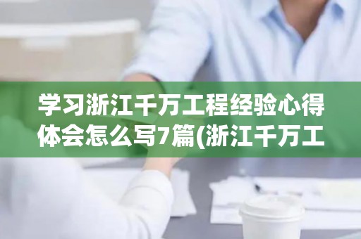 学习浙江千万工程经验心得体会怎么写7篇(浙江千万工程人居环境整治)