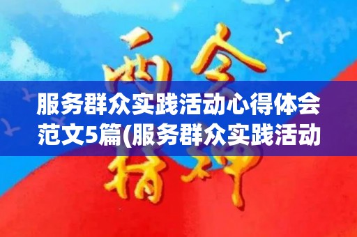 服务群众实践活动心得体会范文5篇(服务群众实践活动心得体会范文5篇作文)