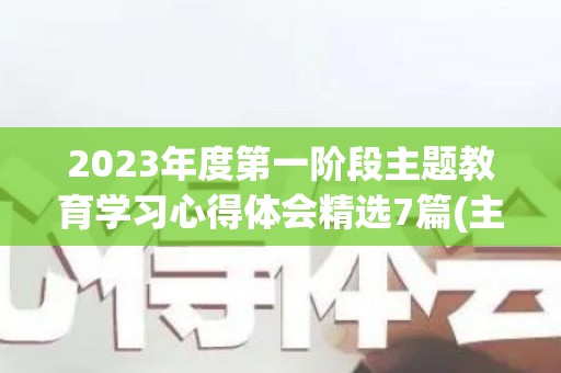 2023年度第一阶段主题教育学习心得体会精选7篇(主题教育第二专题研讨发言六个必须坚持)