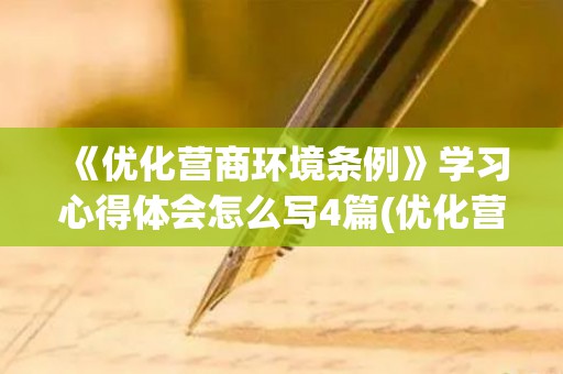《优化营商环境条例》学习心得体会怎么写4篇(优化营商环境调研课题)