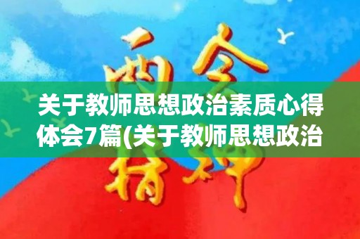 关于教师思想政治素质心得体会7篇(关于教师思想政治素质心得体会7篇文章)