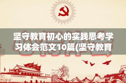 坚守教育初心的实践思考学习体会范文10篇(坚守教育初心,追逐教育梦想心得)