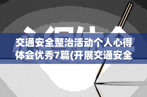 交通安全整治活动个人心得体会优秀7篇(开展交通安全整治行动)