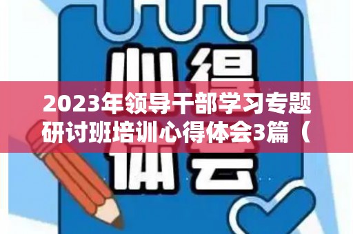 2023年领导干部学习专题研讨班培训心得体会3篇（全省领导干部专题培训班答案最新）