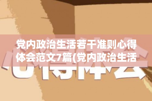 党内政治生活若干准则心得体会范文7篇(党内政治生活若干准则心得体会300字)