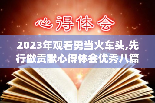2023年观看勇当火车头,先行做贡献心得体会优秀八篇(2020年观音还库日)