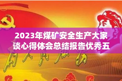 2023年煤矿安全生产大家谈心得体会总结报告优秀五篇(煤矿安全生产工作座谈会)