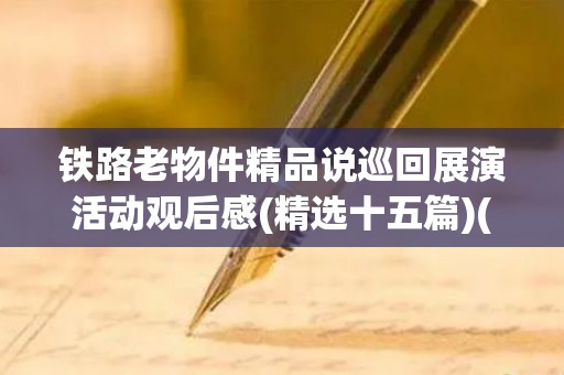 铁路老物件精品说巡回展演活动观后感(精选十五篇)(铁路老物件感言)