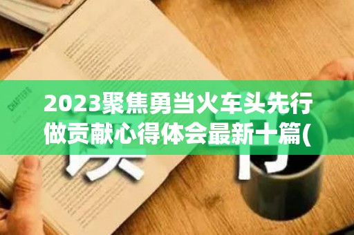 2023聚焦勇当火车头先行做贡献心得体会最新十篇(火车头的重要性有哪些)